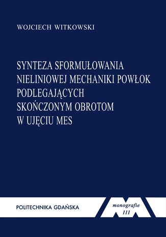 Synteza sformułowania nieliniowej mechaniki powłok podlegających skończonym obrotom w ujęciu MES Wojciech Witkowski - okladka książki