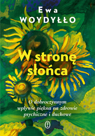 W stronę słońca. O dobroczynnym wpływie piękna na zdrowie psychiczne i duchowe Ewa Woydyłło - okladka książki