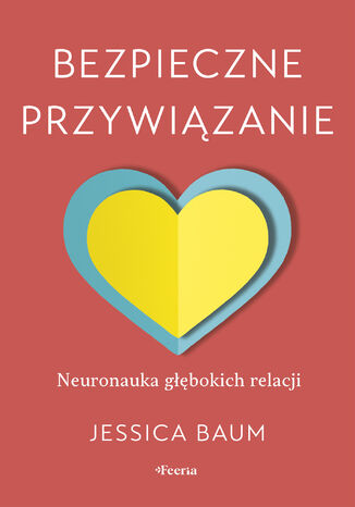 Bezpieczne przywiązanie. Neuronauka głębokich relacji Jessica Baum - okladka książki