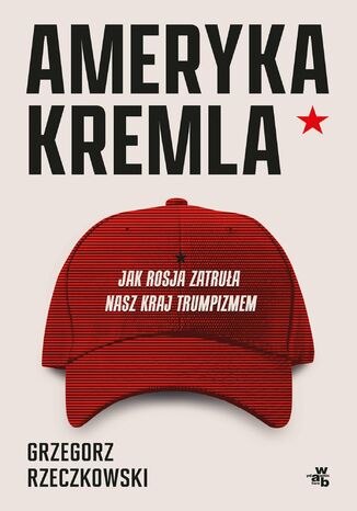 Ameryka Kremla. Jak Rosja zatruła nasz kraj trumpizmem Grzegorz Rzeczkowski - okladka książki