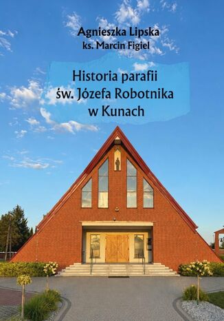 Historia parafii św. Józefa Robotnika w Kunach Agnieszka Lipska, Figiel ks. Marcin - okladka książki