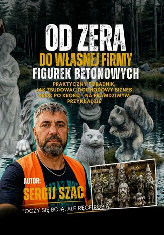 Od Zera Do Własnej Firmy Figurek Betonowych Sergij Szyszacki - okladka książki