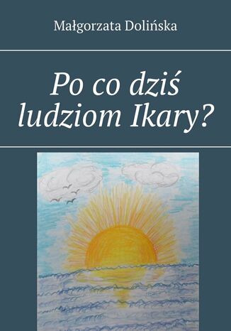 Po co dziś ludziom Ikary? Małgorzata Dolińska - okladka książki