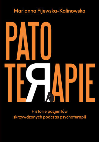 Patoterapie. Historie pacjentów skrzywdzonych podczas psychoterapii Marianna Fijewska-Kalinowska - okladka książki