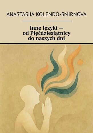 Inne Języki -- od Pięćdziesiątnicy do naszych dni Anastasiia Kolendo-Smirnova - okladka książki