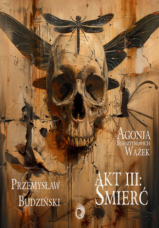 Agonia bursztynowych ważek. Akt 3. Śmierć Przemysław Budziński - okladka książki