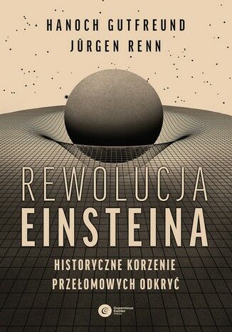 Rewolucja Einsteina Historyczne korzenie przełomowych odkryć Hanoch Gutfreund, Jürgen Renn - okladka książki