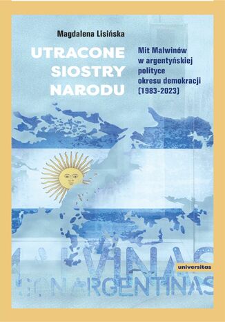 Utracone siostry narodu. Mit Malwinów w argentyńskiej polityce okresu demokracji (1983-2023) Magdalena Lisińska - okladka książki