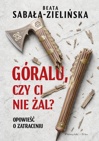 Góralu, czy ci nie żal? Opowieść o zatraceniu Beata Sabała-Zielińska - okladka książki