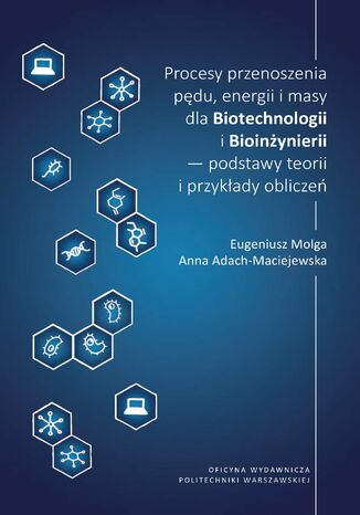 Procesy przenoszenia pędu, energii i masy dla Biotechnologii i Bioinżynierii - podstawy teorii i przykłady obliczeń Anna Adach-Maciejewska, Eugeniusz Molga - okladka książki