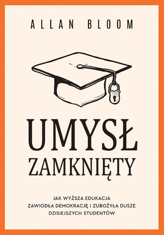 Umysł zamknięty. Jak wyższa edukacja zawiodła demokrację i zubożyła dusze dzisiejszych studentów Allan Bloom - okladka książki