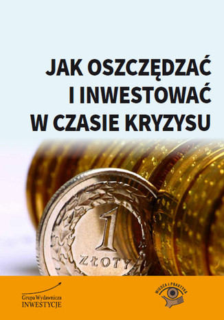 Jak oszczędzać i inwestować w czasie kryzysu Bernard Waszczyk, Roman Przasnyski, Arkadiusz Rojek, Jerzy Węglarz, Aleksandra Łukasiewicz, Piotr Nowak - okladka książki