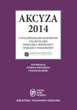 Akcyza 2014 wraz z wyjaśnieniami ekspertów kancelarii Parulski i Wspólnicy eksperci kancelarii Parulski i Wspólnicy - okladka książki
