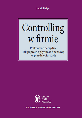 Controlling w firmie. Praktyczne narzędzia, jak poprawić płynność finansową w przedsiębiorstwie Jacek Folga - okladka książki