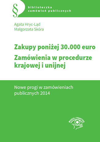 Zakupy do 30 tys. euro. Zamówienia w procedurze krajowej i unijnej. Nowe progi w zamówieniach publicznych 2014 Agata Hryc-Ląd, Małgorzata Skóra - okladka książki