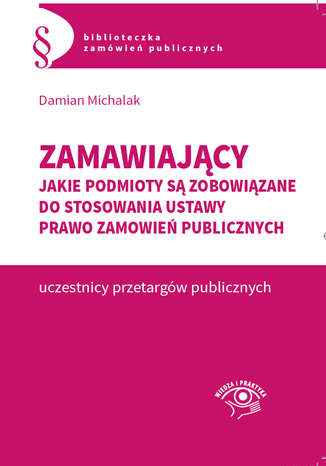 Zamawiający. Jakie podmioty są zobowiązane do stosowania  ustawy Prawo zamówień publicznych Damian Michalak - okladka książki