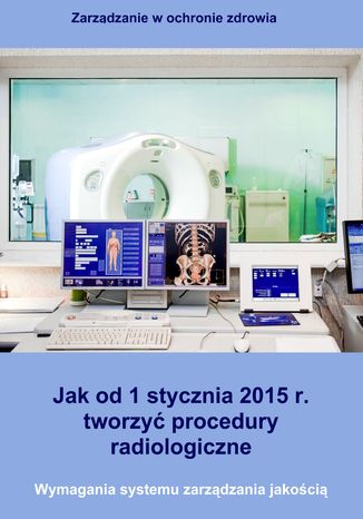 Jak od 1 stycznia 2015 r. tworzyć procedury radiologiczne. Wymagania systemu zarządzania jakością Arkadiusz Trela - okladka książki