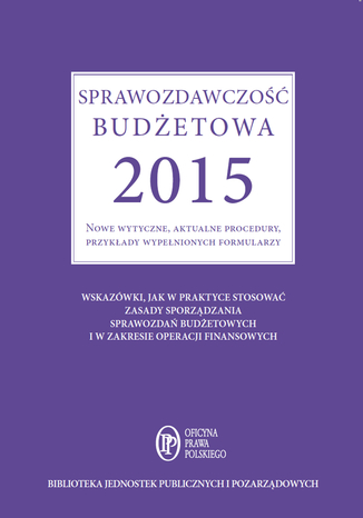 Sprawozdawczość budżetowa 2015. Nowe wytyczne, aktualne procedury, przykłady wypełnionych formularzy Barbara Jarosz - okladka książki