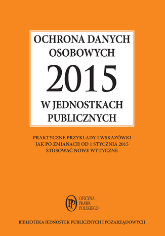 Ochrona danych osobowych 2015 w jednostkach publicznych - praktyczne przykłady i wskazówki jak po zmianach od 1 stycznia 2015 stosować nowe wytyczne Maria Kucharska-Fiałkowska - okladka książki