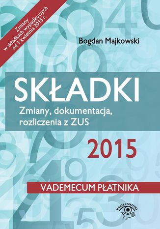 Składki 2015. Zmiany, dokumentacja, rozliczenia z ZUS - wydanie II Bogdan Majkowski - okladka książki