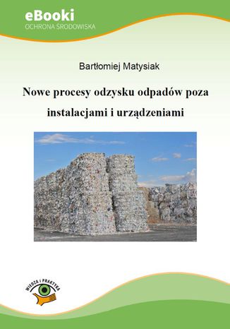 Nowe procesy odzysku odpadów poza instalacjami i urządzeniami Bartłomiej Matysiak - okladka książki