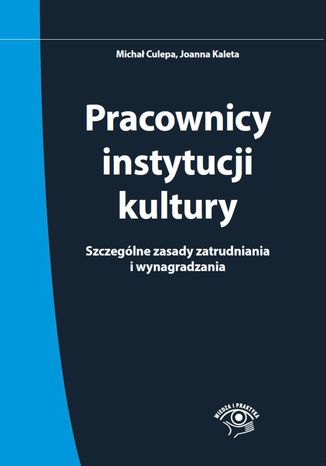 Pracownicy instytucji kultury. Szczególne zasady zatrudniania i wynagradzania - stan prawny: 1 czerwca 2015 r Michał Culepa, Joanna Kaleta - okladka książki