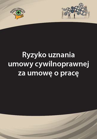 Ryzyko uznania umowy cywilnoprawnej za umowę o pracę Adrianna Jasińska-Cichoń, Katarzyna Wrońska-Zblewska - okladka książki