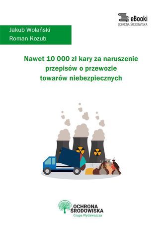 Nawet 10 000 zł kary za naruszenie przepisów o przewozie towarów niebezpiecznych Jakub Wolański, Roman Kozub - okladka książki