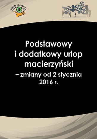 Podstawowy i dodatkowy urlop macierzyński - zmiany od 2 stycznia 2016 r Katarzyna Wrońska-Zblewska - okladka książki