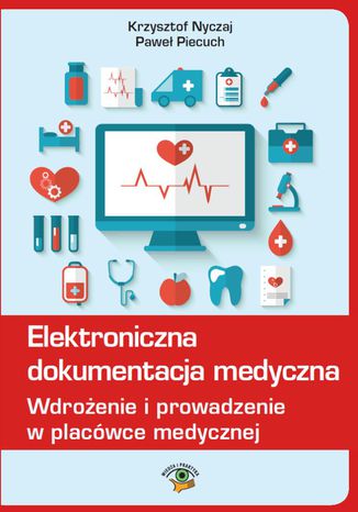 Elektroniczna dokumentacja medyczna. Wdrożenie i prowadzenie w placówce medycznej (Nowelizacja ustawy o systemie informacji ochrony zdrowia z 9 października 2015r.) Krzysztof Nyczaj, Paweł Piecuch - okladka książki