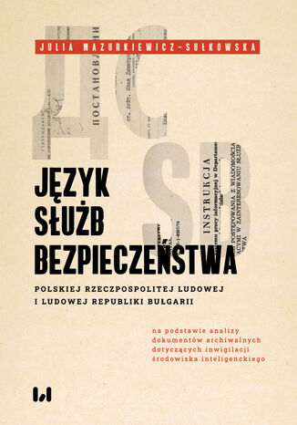 Język służb bezpieczeństwa Polskiej Rzeczpospolitej Ludowej i Ludowej Republiki Bułgarii (na podstawie analizy dokumentów archiwalnych dotyczących inwigilacji środowiska inteligenckiego) Julia Mazurkiewicz-Sułkowska - okladka książki