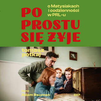 Po prostu się żyje. O Matysiakach i codzienności w PRL-u Tomasz Potkaj - okladka książki