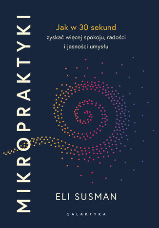 Mikropraktyki. Jak w 30 sekund zyskać więcej spokoju, radości i jasności umysłu Eli Susman - okladka książki