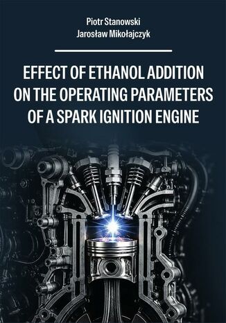 Effect of ethanol addition on the operating parameters of a spark ignition engine Piotr Stanowski, Jarosław Mikołajczyk - okladka książki