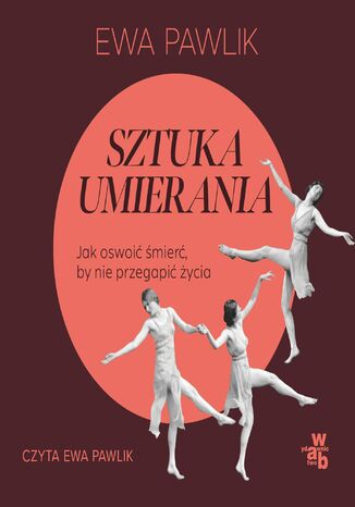 Sztuka umierania. Jak oswoić śmierć, by nie przegapić życia Ewa Pawlik - okladka książki