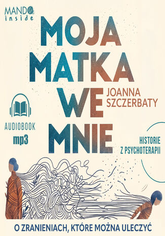 Moja matka we mnie. O zranieniach, które można uleczyć. Historie z psychoterapii Joanna Szczerbaty - okladka książki