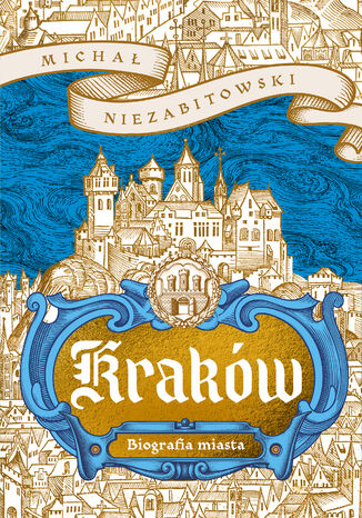 Kraków. Biografia miasta Michał Niezabitowski - okladka książki