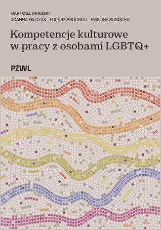 Kompetencje kulturowe w pracy z osobami LGBTQ+ Bartosz Grabski, Joanna Felczak, Łukasz Prochnij, Ewelina Sobocha - okladka książki