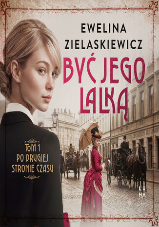 Być jego lalką (#1). Po drugiej stronie czasu. Tom 1 Ewelina Zielaskiewicz - okladka książki