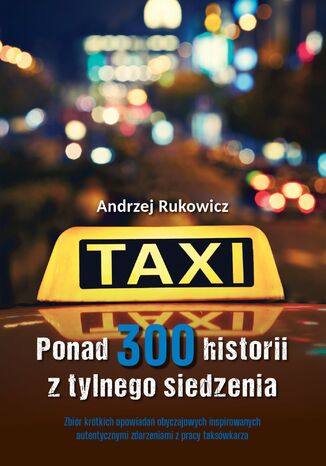 Ponad 300 historii z tylnego siedzenia. Zbiór krótkich opowiadań obyczajowych inspirowanych autentycznymi zdarzeniami z pracy taksówkarza Andrzej Rukowicz - okladka książki