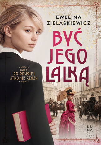 Być jego lalką (#1). Po drugiej stronie czasu. Tom 1 Ewelina Zielaskiewicz - okladka książki