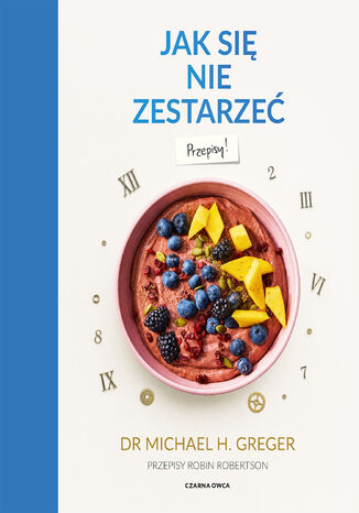 Jak się nie zestarzeć. Przepisy Dr. Michael Greger, Robin Robertson - okladka książki