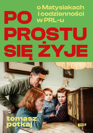 Po prostu się żyje. O Matysiakach i codzienności w PRL-u Tomasz Potkaj - okladka książki
