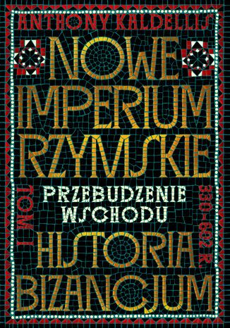 Nowe Imperium Rzymskie. Przebudzenie Wschodu. Historia Bizancjum. Tom I Anthony Kaldellis - okladka książki