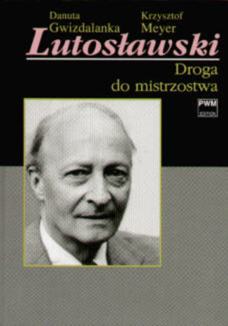 Lutosławski. Droga do mistrzostwa Danuta Gwizdalanka, Krzysztof Meyer - okladka książki