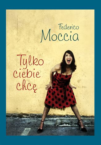 Tylko ciebie chcę Federico Moccia - okladka książki