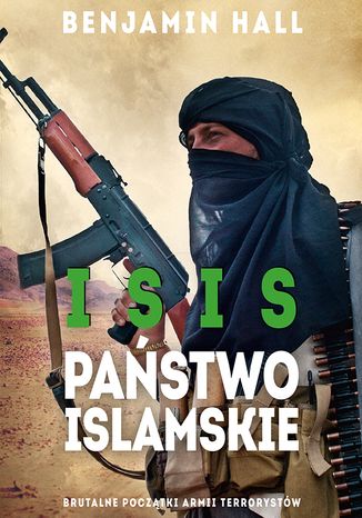 ISIS. Państwo Islamskie. Brutalne początki armii terrorystów Benjamin Hall - okladka książki