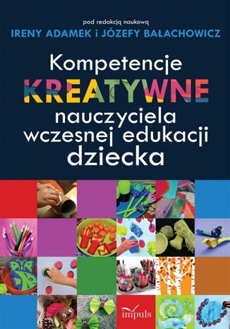 Kompetencje kreatywne nauczyciela wczesnej edukacji dziecka Adamek Irena, Bałachowicz Józefa - okladka książki