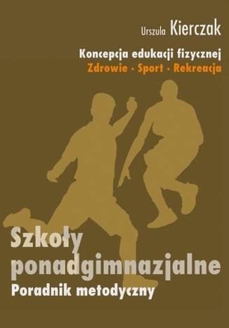 Koncepcja edukacji fizycznej. Zdrowie-Sport-Rekreacja. SZKOŁY PONADGIMNAZJALNE Urszula Kierczak - okladka książki