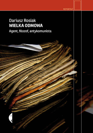 Wielka odmowa. Agent, filozof, antykomunista Dariusz Rosiak - okladka książki